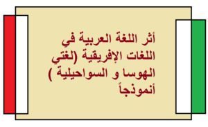 أثر اللغة العربية في اللغات الإفريقية (لغتي الهوسا و السواحيلية ) أنموذجاً