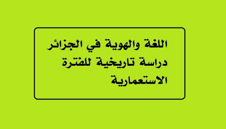 اللغة والهوية في الجزائر دراسة تاريخية للفترة الاستعمارية