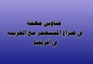 عناوين مهمة في صراع المستعمر مع العربية في أفريقيا