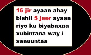 16 jir ayaan ahay bishii 5 jeer ayaan riyo ku biyabaxaa xubintana way i xanuuntaa