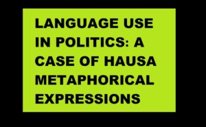 LANGUAGE USE IN POLITICS: A CASE OF HAUSA METAPHORICAL EXPRESSIONS