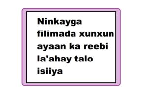 Ninkayga filimada xunxun ayaan ka reebi la'ahay talo isiiya