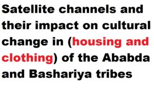 Satellite channels and their impact on cultural change in (housing and clothing) of the Ababda and Bashariya tribes