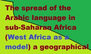 The spread of the Arabic language in sub-Saharan Africa (West Africa as a model) a geographical vision