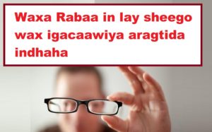 Waxa Rabaa in lay sheego wax igacaawiya aragtida indhaha