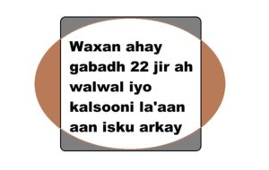 Waxan ahay gabadh 22 jir ah walwal iyo kalsooni la'aan aan isku arkay