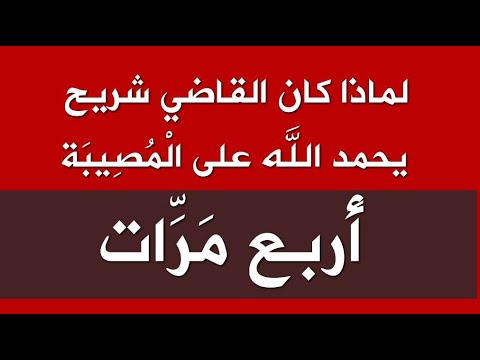 لماذا كان القاضي شريح يحمد الله على الْمُصِيبَة أَربع مَرَّات