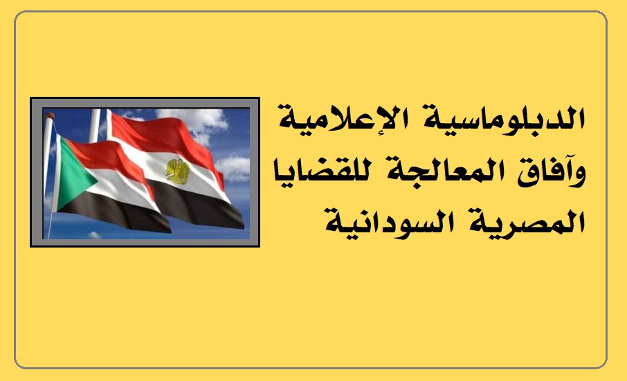 الدبلوماسية الإعلامية وآفاق المعالجة للقضايا المصرية السودانية