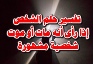 تفسير حلم الشخص إذا رأى أنه مات أو موت شخصية مشهورة