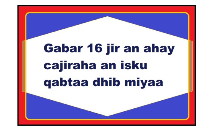 Gabar 16 jir an ahay cajiraha an isku qabtaa dhib miyaa