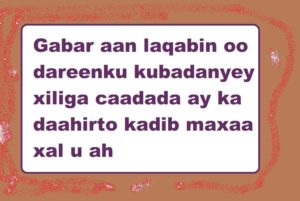 Gabar aan laqabin oo dareenku kubadanyey xiliga caadada ay ka daahirto kadib maxaa xal u ah