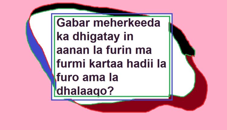 Gabar meherkeeda ka dhigatay in aanan la furin ma furmi kartaa hadii la furo ama la dhalaaqo