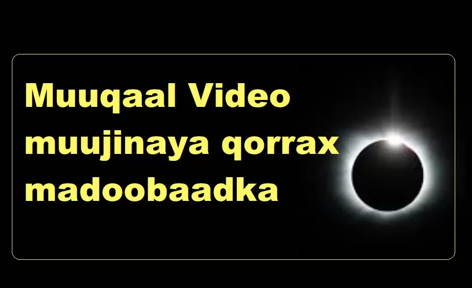 Muuqaal Video muujinaya qorrax madoobaadka