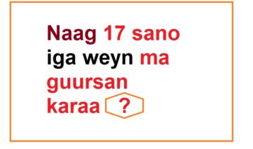 Naag 17 sano iga weyn ma guursan karaa