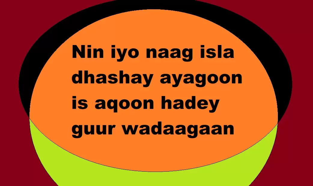 Nin iyo naag isla dhashay ayagoon is aqoon hadey guur wadaagaan