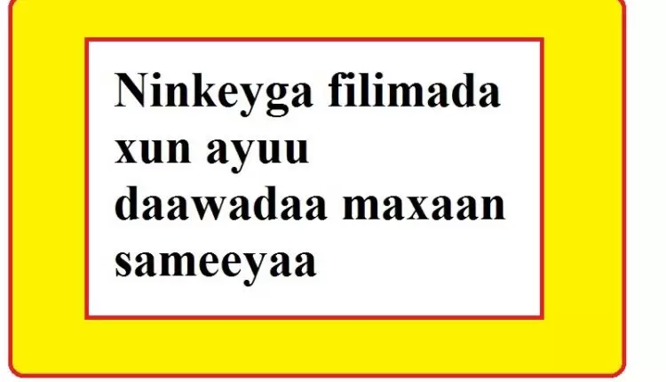 Ninkeyga filimada xun ayuu daawadaa maxaan sameeyaa