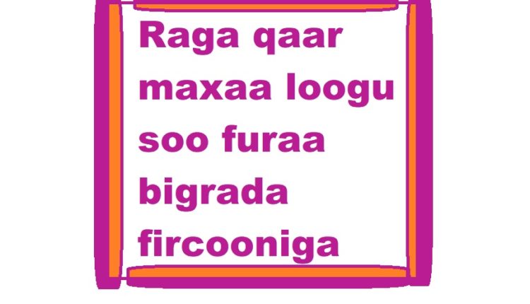 Raga qaar maxaa loogu soo furaa bigrada fircooniga