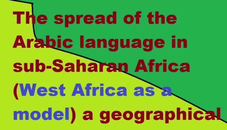 The spread of the Arabic language in sub-Saharan Africa (West Africa as a model) a geographical vision