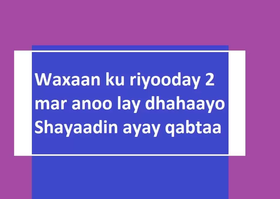 Waxaan ku riyooday 2 mar anoo lay dhahaayo Shayaadin ayay qabtaa