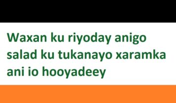 Waxan ku riyoday anigo salad ku tukanayo xaramka ani io hooyadeey