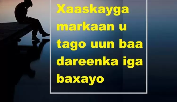 Xaaskayga markaan u tago uun baa dareenka iga baxayo