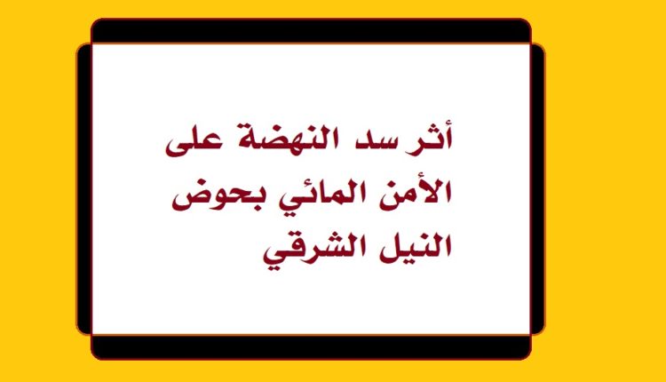 أثر سد النهضة على الأمن المائي بحوض النيل الشرقي1