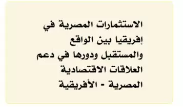 الاستثمارات المصرية في إفريقيا بين الواقع والمستقبل ودورها في دعم العلاقات الاقتصادية المصرية - الأفريقية الاستثمارات المصرية في إفريقيا بين الواقع والمستقبل ودورها في دعم العلاقات الاقتصادية المصرية - الأفريقية