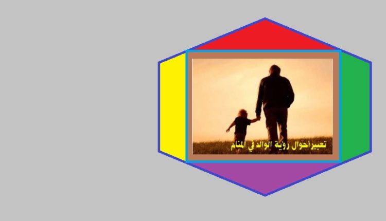 تعبيرأحوال رؤية الوالد في المنام 1