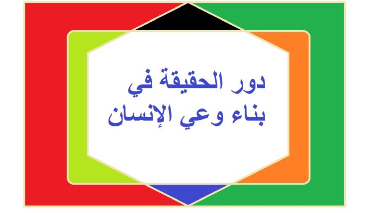 دور الحقيقة في بناء وعي الإنسان