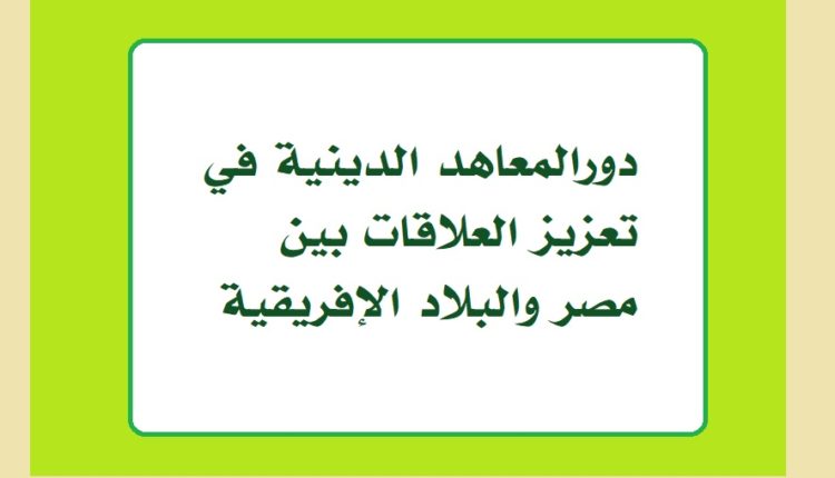 دورالمعاهد الدينية في تعزيز العلاقات بين مصر والبلاد الإفريقية1