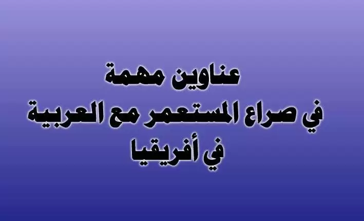 عناوين مهمة في صراع المستعمر مع العربية في أفريقيا