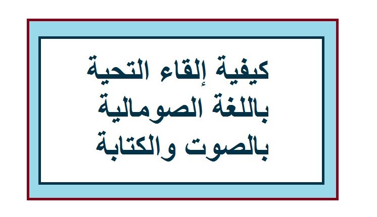 كيفية إلقاء التحية باللغة الصومالية بالصوت والكتابة